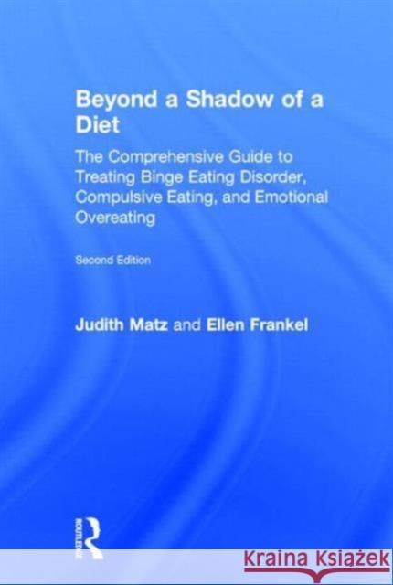Beyond a Shadow of a Diet: The Comprehensive Guide to Treating Binge Eating Disorder, Compulsive Eating, and Emotional Overeating Matz, Judith 9780415639736 Routledge