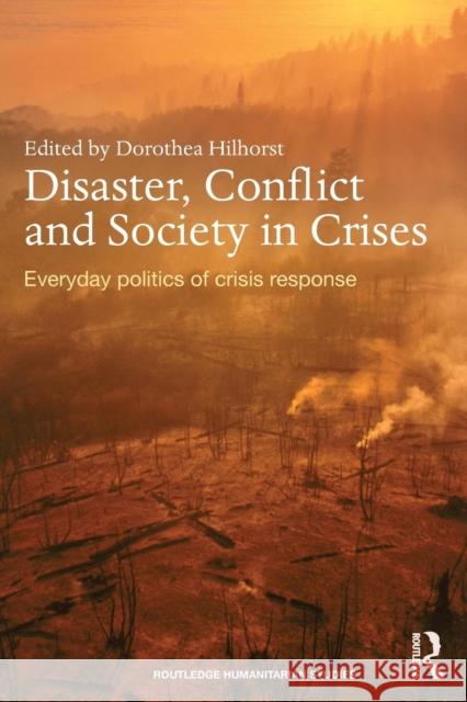Disaster, Conflict and Society in Crises : Everyday Politics of Crisis Response Dorothea Hilhorst 9780415640824