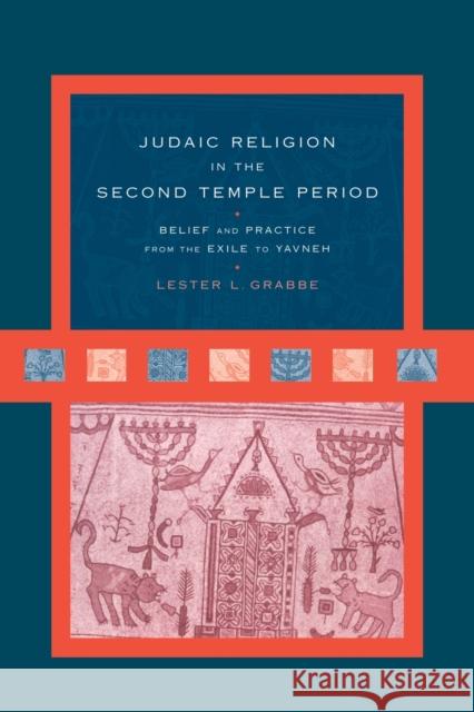 Judaic Religion in the Second Temple Period : Belief and Practice from the Exile to Yavneh Lester L. Grabbe 9780415642392