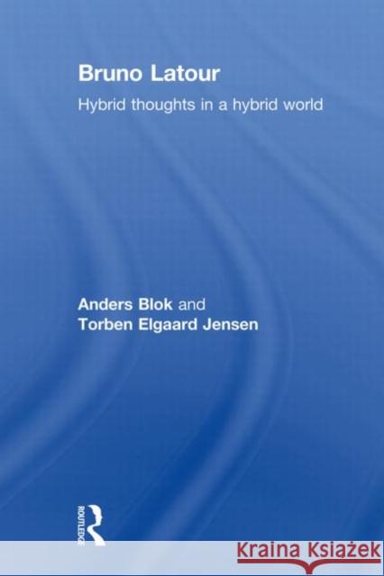 Bruno Latour : Hybrid Thoughts in a Hybrid World Anders Blok Torben Elgaar 9780415642989