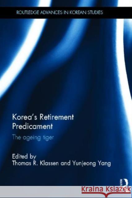 Korea's Retirement Predicament: The Ageing Tiger Klassen, Thomas R. 9780415644105 Routledge