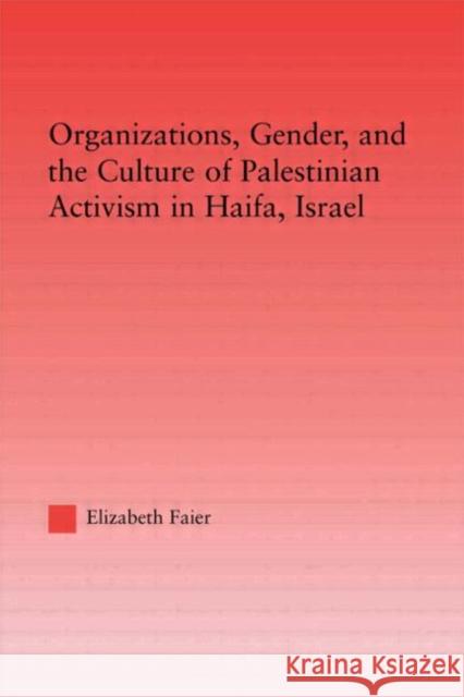 Organizations, Gender and the Culture of Palestinian Activism in Haifa, Israel Elizabeth Faier 9780415650540 Routledge