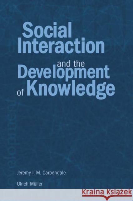 Social Interaction and the Development of Knowledge Jeremy I. M. Carpendale Ulrich M 9780415651783 Psychology Press