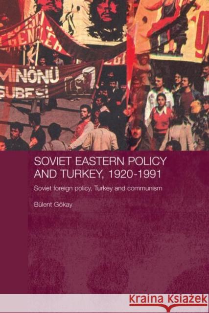 Soviet Eastern Policy and Turkey, 1920-1991: Soviet Foreign Policy, Turkey and Communism Gokay, Bulent 9780415651875 Routledge