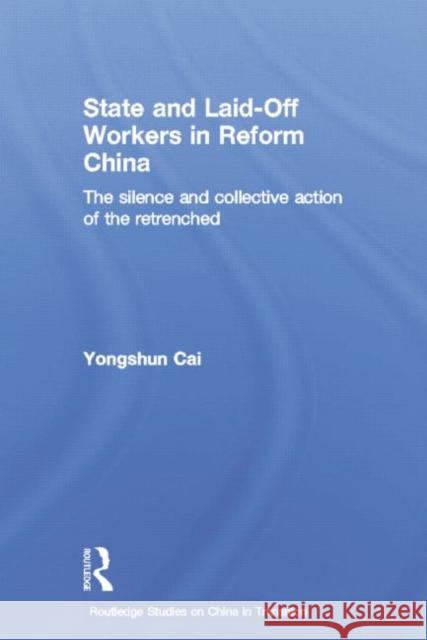 State and Laid-Off Workers in Reform China: The Silence and Collective Action of the Retrenched Cai, Yongshun 9780415651912 Routledge