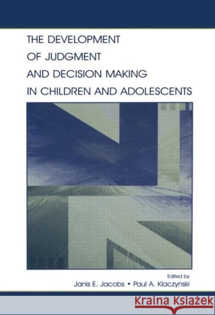 The Development of Judgment and Decision Making in Children and Adolescents Janis E. Jacobs Paul A. Klaczynski 9780415652360 Psychology Press