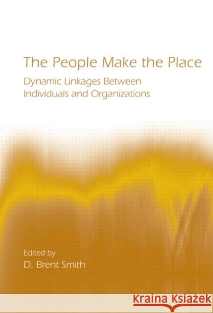 The People Make the Place: Dynamic Linkages Between Individuals and Organizations Smith, D. Brent 9780415652544 Psychology Press