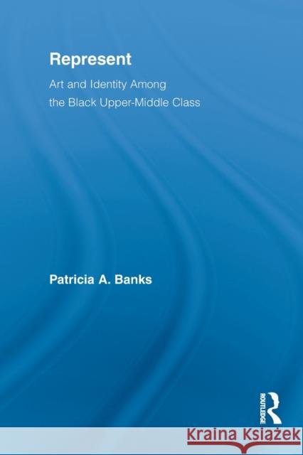 Represent: Art and Identity Among the Black Upper-Middle Class Banks, Patricia A. 9780415654050 Taylor & Francis Group