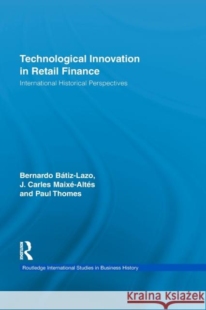 Technological Innovation in Retail Finance: International Historical Perspectives Batiz-Lazo, Bernardo 9780415654364 Routledge