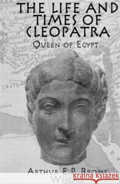 The Life and Times of Cleopatra: Queen of Egypt Weigall, Arthur E. P. Brome 9780415655439