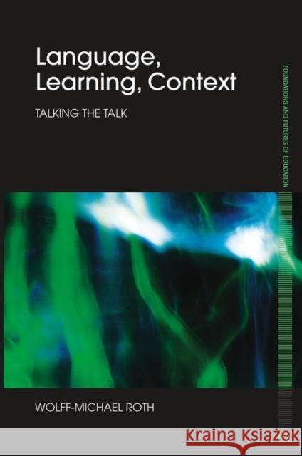 Language, Learning, Context: Talking the Talk Roth, Wolff-Michael 9780415658645