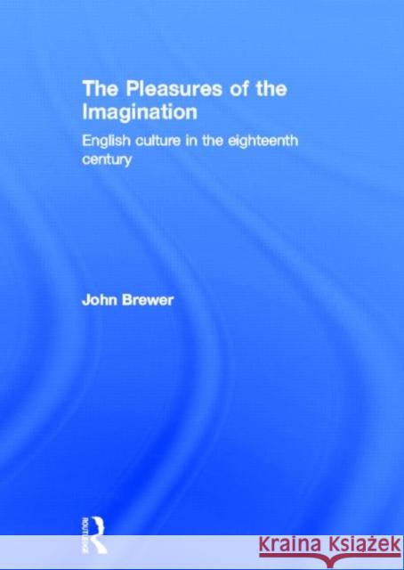 The Pleasures of the Imagination: English Culture in the Eighteenth Century Brewer, John 9780415658843