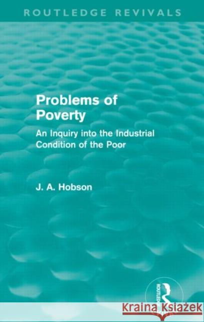 Problems of Poverty (Routledge Revivals): An Inquiry Into the Industrial Condition of the Poor J. A. Hobson   9780415659185 Taylor and Francis