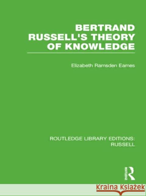 Bertrand Russell's Theory of Knowledge Elizabeth Ramsden Eames 9780415662116 Routledge