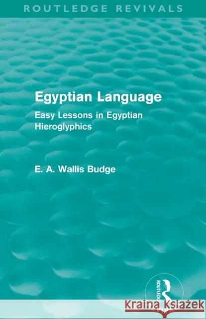 Egyptian Language (Routledge Revivals): Easy Lessons in Egyptian Hieroglyphics E. A. Wallis Budge   9780415663441 Taylor and Francis