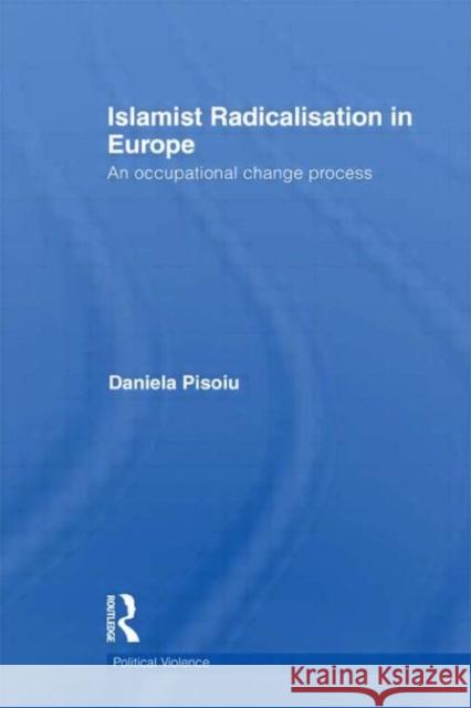 Islamist Radicalisation in Europe : An Occupational Change Process Daniela Pisoiu 9780415665254
