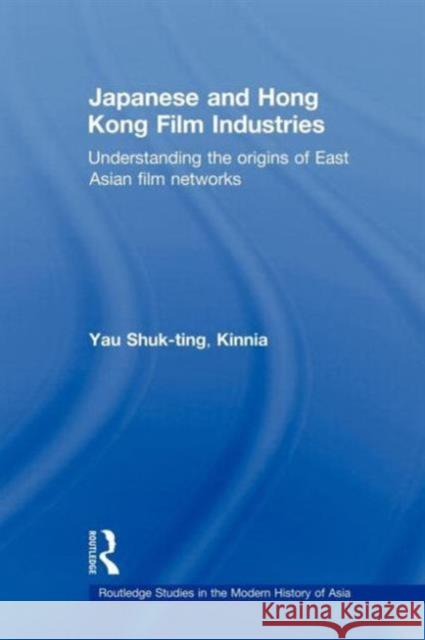 Japanese and Hong Kong Film Industries: Understanding the Origins of East Asian Film Networks Yau 9780415666244 Routledge