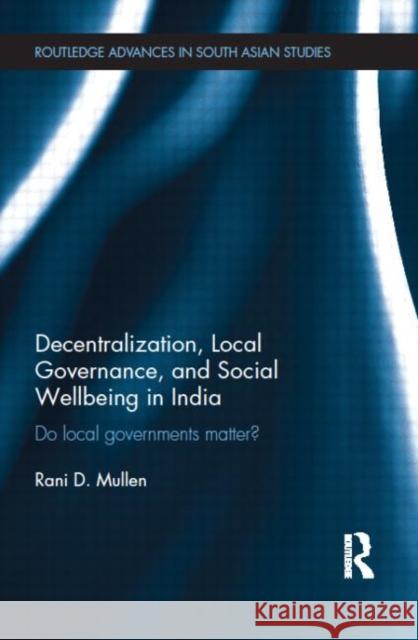 Decentralization, Local Governance, and Social Wellbeing in India : Do Local Governments Matter? Mullen, Rani D. 9780415670654 Routledge Advances in South Asian Studies