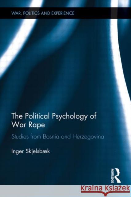 The Political Psychology of War Rape : Studies from Bosnia and Herzegovina Skjelsbak, Inger 9780415671170 War, Politics and Experience