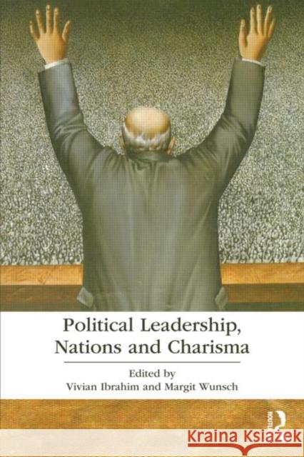 Political Leadership, Nations and Charisma Vivian Ibrahim Vivian Ibrahim Margit Wunsch 9780415671514 Routledge