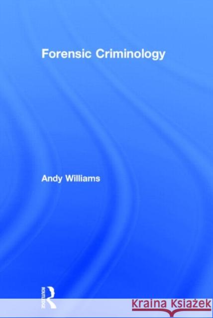 Forensic Criminology Andrew Williams 9780415672672