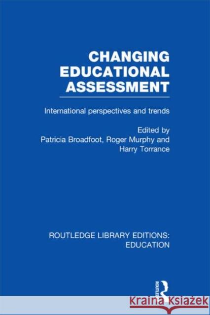 Changing Educational Assessment : International Perspectives and Trends Patricia Broadfoot Roger Murphy Harry Torrance 9780415675383 Routledge