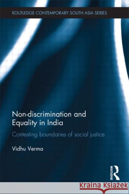 Non-discrimination and Equality in India : Contesting Boundaries of Social Justice Verma, Vidhu 9780415677752 Routledge Contemporary South Asia Series