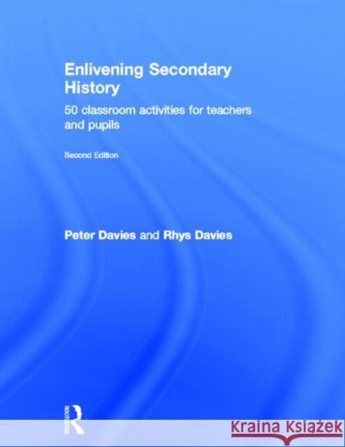 Enlivening Secondary History: 50 Classroom Activities for Teachers and Pupils Peter Davies Rhys Davies  9780415678339 Routledge