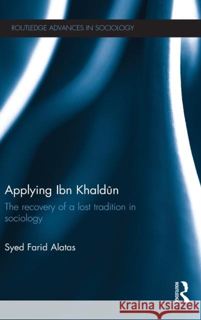 Applying Ibn Khaldūn: The Recovery of a Lost Tradition in Sociology Farid Alatas, Syed 9780415678780 Routledge