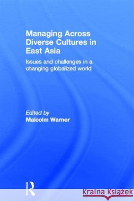 Managing Across Diverse Cultures in East Asia : Issues and challenges in a changing globalized world Malcolm Warner   9780415680899 Routledge