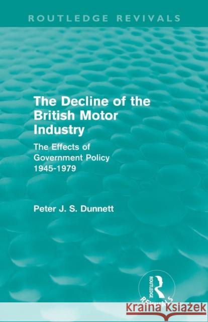 The Decline of the British Motor Industry (Routledge Revivals): The Effects of Government Policy, 1945-79 Dunnett, Peter 9780415681780 Routledge Revivals
