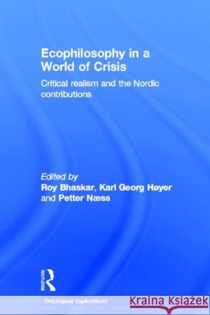 Ecophilosophy in a World of Crisis : Critical realism and the Nordic Contributions Roy Bhaskar Petter Naess Karl Gerog H 9780415686907 Routledge