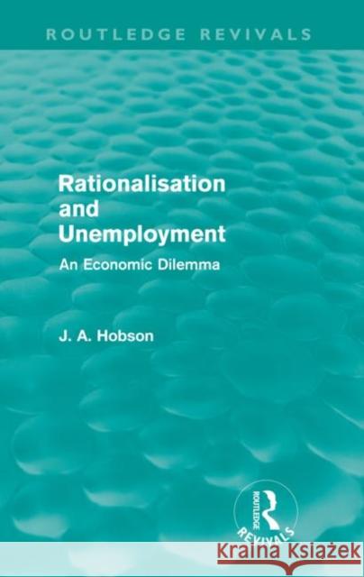 Rationalisation and Unemployment (Routledge Revivals): An Economic Dilemma Hobson, J. A. 9780415688000 Routledge