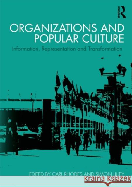 Organizations and Popular Culture : Information, Representation and Transformation Carl Rhodes Simon Lilley 9780415692380 Routledge