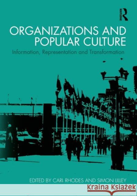 Organizations and Popular Culture : Information, Representation and Transformation Carl Rhodes Simon Lilley 9780415692397 Routledge