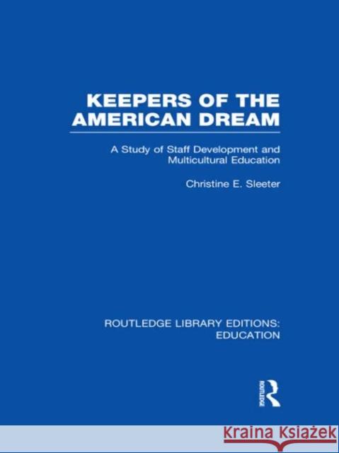 Keepers of the American Dream : A Study of Staff Development and Multicultural Education Christine E. Sleeter 9780415694520