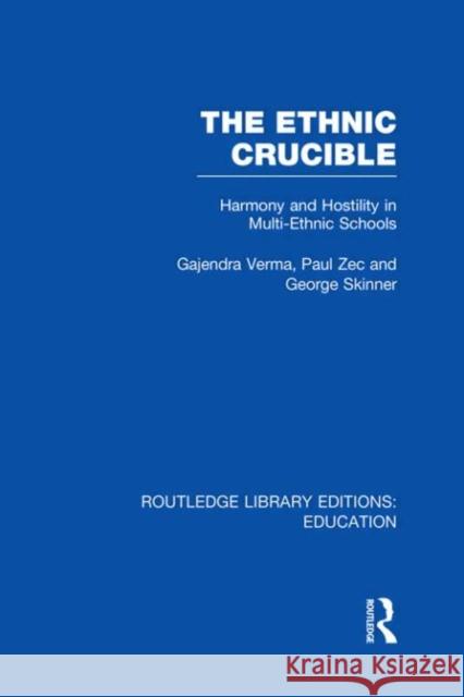 The Ethnic Crucible : Harmony and Hostility in Multi-Ethnic Schools Gajendra Verma Christopher Bagley Paul Zec 9780415694575