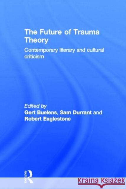 The Future of Trauma Theory: Contemporary Literary and Cultural Criticism Buelens, Gert 9780415694582 Routledge