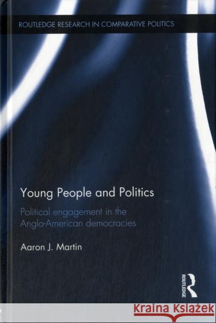 Young People and Politics: Political Engagement in the Anglo-American Democracies Martin, Aaron 9780415696913