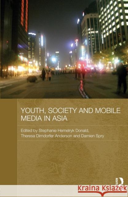 Youth, Society and Mobile Media in Asia Stephanie Hemelryk Donald Theresa Dirndorfer Anderson Damien Spry 9780415697200