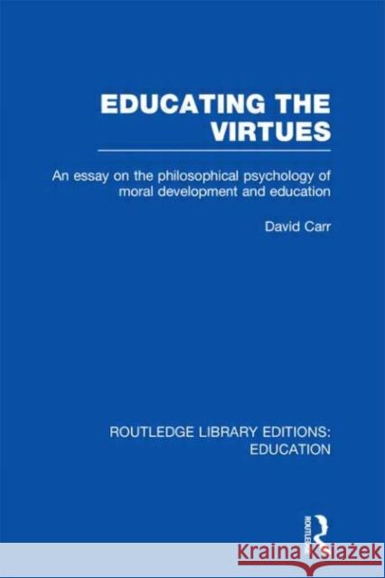 Educating the Virtues : An Essay on the Philosophical Psychology of Moral Development and Education David Carr 9780415697637