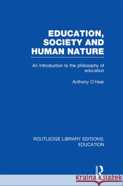 Education, Society and Human Nature : An Introduction to the Philosophy of Education Anthony O'Hear 9780415698221 Routledge