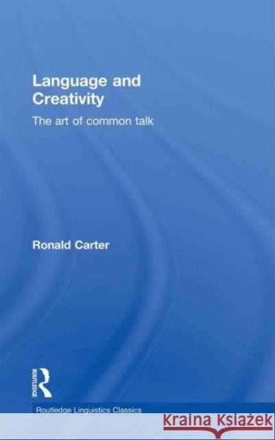 Language and Creativity: The Art of Common Talk Ronald Carter 9780415699822