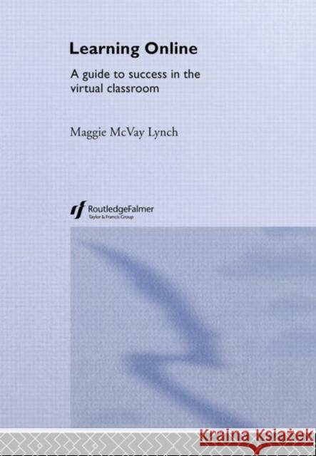 Learning Online : A Guide to Success in the Virtual Classroom Maggie McVay Lynch M. McVa 9780415700054