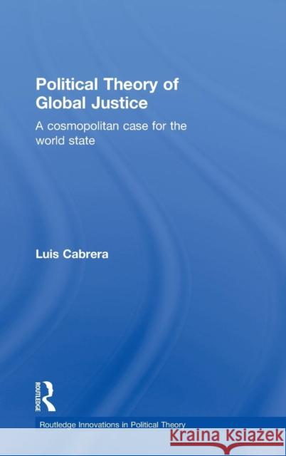 Political Theory of Global Justice: A Cosmopolitan Case for the World State Cabrera, Luis 9780415700221 Routledge