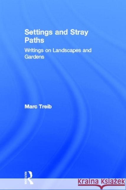 Settings and Stray Paths: Writings on Landscapes and Gardens Treib, Marc 9780415700467