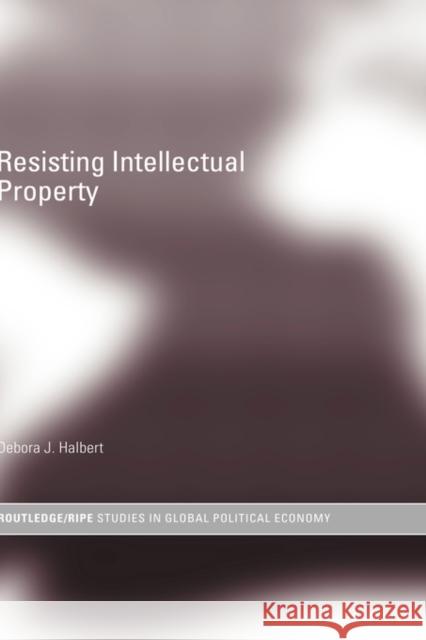 Resisting Intellectual Property Debora J. Halbert 9780415701273 Routledge