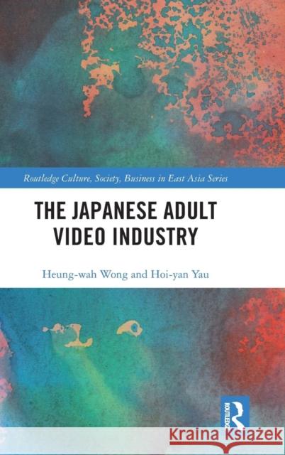 The Japanese Adult Video Industry Heung-Wah Wong Hoi-Yan Yau 9780415703789