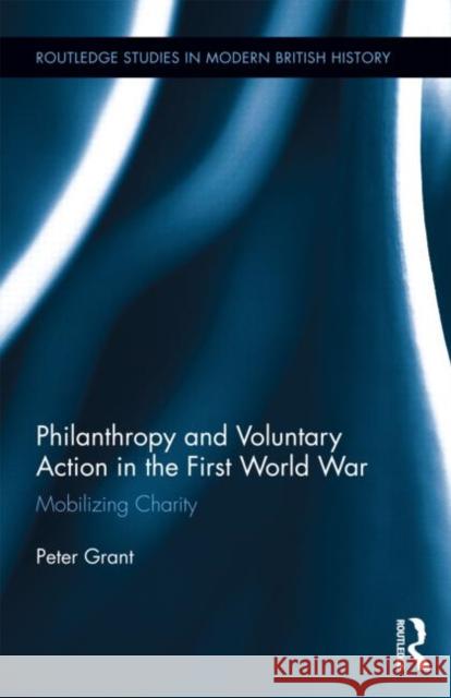 Philanthropy and Voluntary Action in the First World War: Mobilizing Charity Grant, Peter 9780415704946