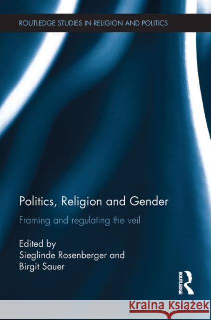 Politics, Religion and Gender: Framing and Regulating the Veil Rosenberger, Sieglinde 9780415705134